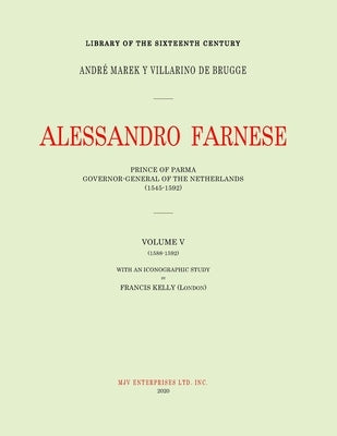 Alessandro Farnese: Prince of Parma: Governor-General of the Netherlands (1545-1592)Volume V: (1585-1592) Paperback Independently Published