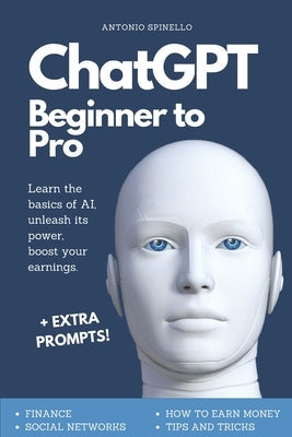 ChatGPT Beginner To Pro: Learn the Basics of AI, Unleash its Power, Boost Your Earnings. Paperback Independently Published