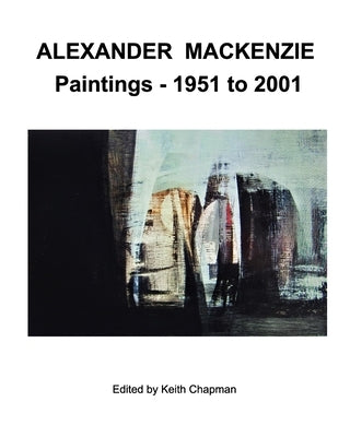 Alexander Mackenzie - Paintings 1951 to 2001 Paperback Blurb