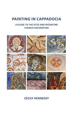 Painting in Cappadocia: A Guide to the Sites and Byzantine Church Decoration Paperback Cecily Hennessy Publications