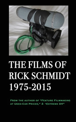 The Films of Rick Schmidt 1975-2015; FULL-COLOR catalog of 26 indie features.: From the Author of "Feature Filmmaking at Used-Car Prices," & "Extreme Paperback Blurb