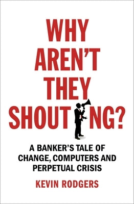 Why Aren't They Shouting?: A Banker's Tale of Change, Computers and Perpetual Crisis Paperback Random House Business