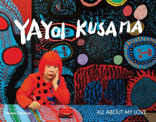 Yayoi Kusama: All about My Love: All about My Love Thames & Hudson