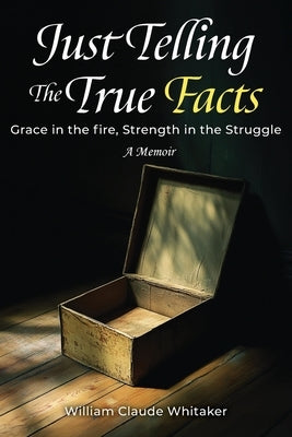 Just Telling the True Facts: Grace in the fire, Strength in the Struggle by Whitaker, William Claude