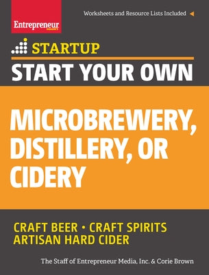 Start Your Own Microbrewery, Distillery, or Cidery: Your Step-By-Step Guide to Success Paperback Entrepreneur Press