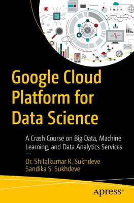 Google Cloud Platform for Data Science: A Crash Course on Big Data, Machine Learning, and Data Analytics Services Paperback Apress