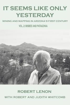 It Seems Like Only Yesterday: Mining and Mapping in Arizona's First Century Vol 2: Bisbee and Patagonia Paperback iUniverse
