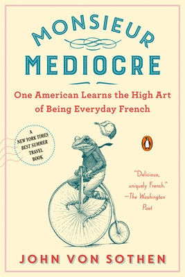 Monsieur Mediocre: One American Learns the High Art of Being Everyday French Penguin Books