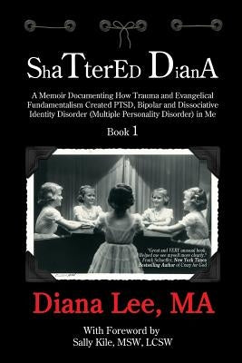Shattered Diana: A Memoir Documenting How Trauma and Evangelical Fundamentalism Created PTSD, Bipolar, Dissociative Disorder (Multiple Paperback Child Advocate Press