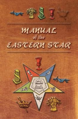 Manual of the Eastern Star: Containing the Symbols, Scriptural Illustrations, Lectures, etc. Adapted to the System of Speculative Masonry Paperback Westphalia Press