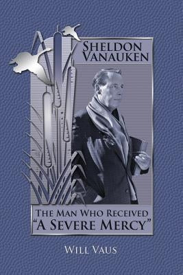 Sheldon Vanauken: The Man Who Received "A Severe Mercy" Paperback Winged Lion Press, LLC