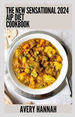 The New Sensational 2024 Aip Diet Cookbook: 100+ Recipes For Autoimmune Protocol Diet by Hannah, Avery