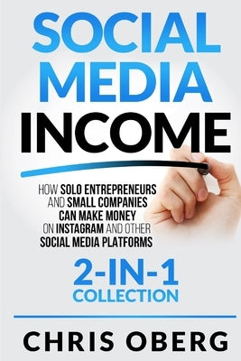 Social Media Income: How Solo Entrepreneurs and Small Companies can Make Money on Instagram and Other Social Media Platforms (2-in-1 collec Paperback Christian Oberg
