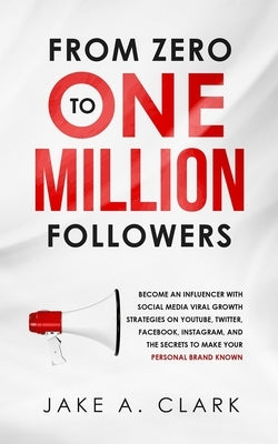From Zero to One Million Followers: Become an Influencer with Social Media Viral Growth Strategies on YouTube, Twitter, Facebook, Instagram, and the S Paperback Aprilis Publishing LLC