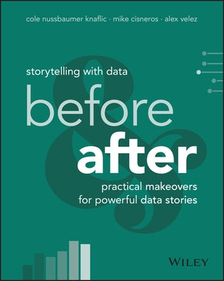 Storytelling with Data: Before and After - Practical Makeovers for Powerful Data Stories by Nussbaumer Knaflic, Cole