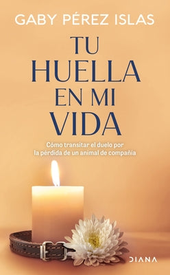 Tu Huella En Mi Vida: Cómo Transitar El Duelo Por La Pérdida de Un Animal de Compañía / Your Pawprints in My Life: How to Deal with Grief After the Lo by Pérez Islas, Gaby
