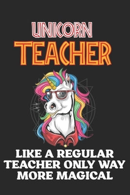 Unicorn Teacher Like A Regular Teacher Only Way More Magical: Teacher Appreciation Gift, Teacher Thank You Gift, Teacher End of the School Year Gift, Paperback Independently Published