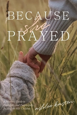 Because She Prayed: A Mother's Guide to Powerfully and Purposefully Praying for Her Children Paperback Xulon Press