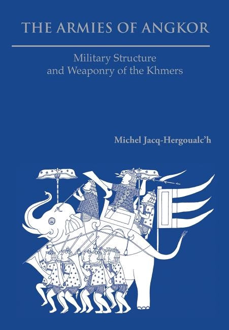 The Armies of Angkor: Military Structure and Weaponry of the Khmers Paperback Orchid Press