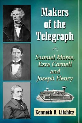 Makers of the Telegraph: Samuel Morse, Ezra Cornell and Joseph Henry Paperback McFarland and Company, Inc.