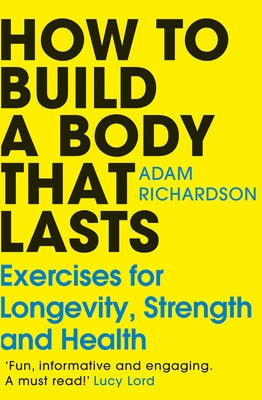 How to Build a Body That Lasts: Exercises for Longevity, Strength and Health by Richardson, Adam