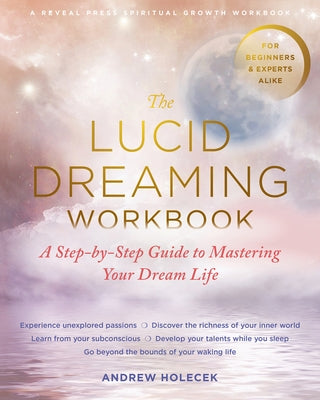 The Lucid Dreaming Workbook: A Step-By-Step Guide to Mastering Your Dream Life Reveal Press