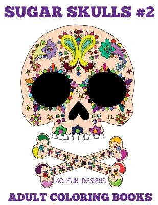 Adult Coloring Books: Sugar Skulls, Volume 2 Createspace Independent Publishing Platform