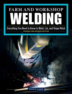 Farm and Workshop Welding, Third Revised Edition: Everything You Need to Know to Weld, Cut, and Shape Metal Fox Chapel Publishing