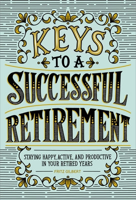 Keys to a Successful Retirement: Staying Happy, Active, and Productive in Your Retired Years by Gilbert, Fritz