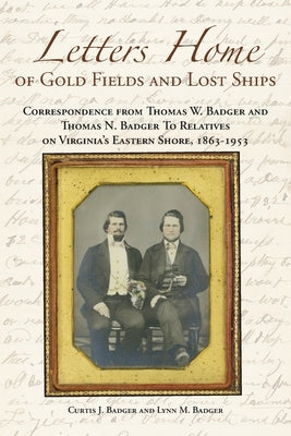 Letters Home of Gold Fields and Lost Ships: Correspondence from Thomas W. Badger and Thomas N. Badger to Relatives on Virginia's Eastern Shore, 1863 - Paperback Salt Water Media, LLC
