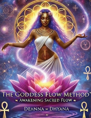 The Goddess Flow Method(TM): Awakening Sacred Flow by Dhyana, Deanna ૐ