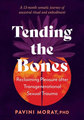Tending the Bones: Reclaiming Pleasure After Transgenerational Sexual Trauma--A 13-Month Somatic Journey of Ancestral Ritual and Embodime Paperback North Atlantic Books