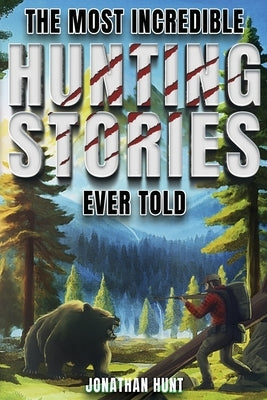 The Most Incredible Hunting Stories Ever Told: True Tales About Hunting, Trapping, Adventure and Survival Paperback Curious Press