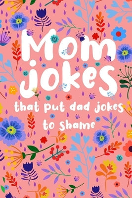 Mom Jokes that put Dad Jokes to shame: Hilarious Jokes, Puns, One Liners... Try not to laugh Mom Joke Book for Family Game Night - Perfect gift idea f Paperback Independently Published