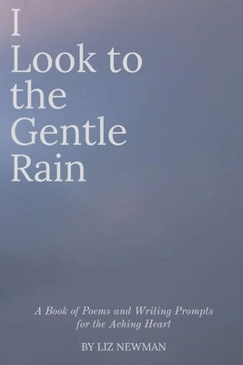 I Look to the Gentle Rain: A Book of Poems and Writing Prompts for the Aching Heart Paperback Independently Published