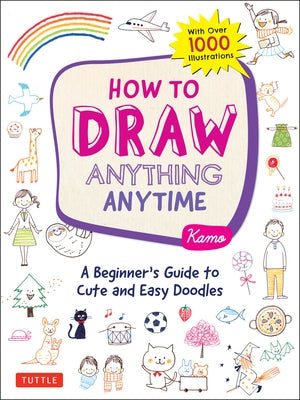 How to Draw Anything Anytime: A Beginner's Guide to Cute and Easy Doodles (Over 1,000 Illustrations) Paperback Tuttle Publishing