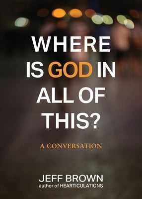 Where is God in all of this?: A Conversation by Brown, Jeff