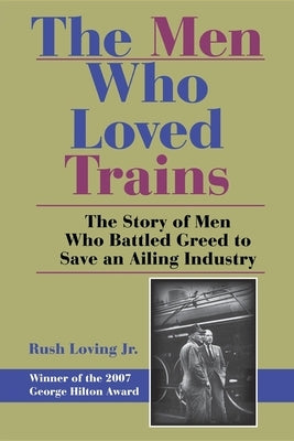 The Men Who Loved Trains: The Story of Men Who Battled Greed to Save an Ailing Industry Paperback Indiana University Press