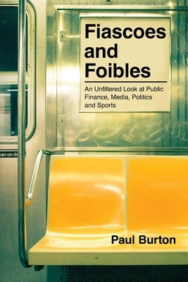 Fiascoes and Foibles: An Unfiltered Look at Public Finance, Media, Politics and Sports Paperback Independently Published