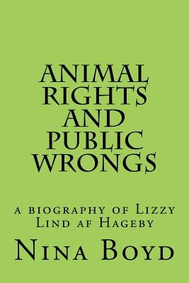 Animal Rights and Public Wrongs: a biography of Lizzy Lind af Hageby Paperback Createspace Independent Publishing Platform