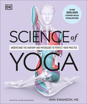 Science of Yoga: Understand the Anatomy and Physiology to Perfect Your Practice by Swanson, Ann