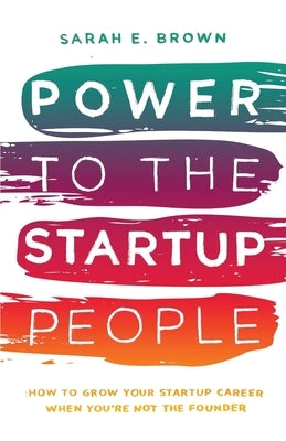 Power to the Startup People: How To Grow Your Startup Career When You're Not The Founder Paperback Hybrid Global Publishing