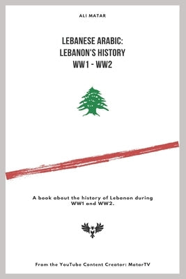 Lebanese Arabic: Lebanese History WW1 - WW2: A book about the history of Lebanon during WW1 and WW2. Paperback Independently Published
