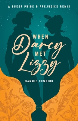 When Darcy Met Lizzy: A Queer Pride and Prejudice Remix by Downing, Sammie