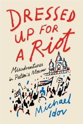 Dressed Up for a Riot: Misadventures in Putin's Moscow Paperback Farrar, Straus and Giroux