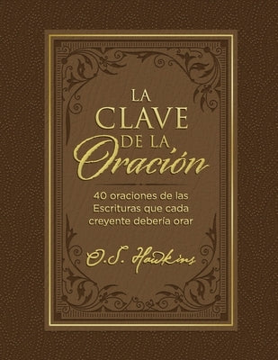 La Clave de la Oración: 40 Oraciones de Las Escrituras Que Cada Creyente Debería Orar by Hawkins, O. S.