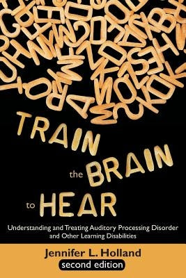 Train the Brain to Hear: Understanding and Treating Auditory Processing Disorder, Dyslexia, Dysgraphia, Dyspraxia, Short Term Memory, Executive Paperback Universal Publishers
