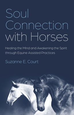 Soul Connection with Horses: Healing the Mind and Awakening the Spirit Through Equine Assisted Practices Paperback O-Books