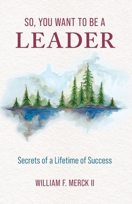 So, You Want to Be a Leader: Secrets of a Lifetime of Success Paperback Merck II Press