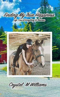 Finding My True Happiness: Life, Love & Everything In Between by Williams, Crystal M.